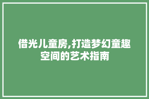 借光儿童房,打造梦幻童趣空间的艺术指南