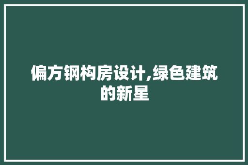 偏方钢构房设计,绿色建筑的新星