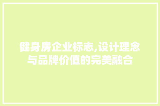 健身房企业标志,设计理念与品牌价值的完美融合