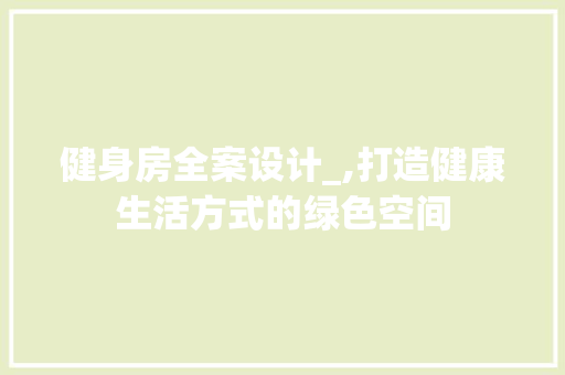 健身房全案设计_,打造健康生活方式的绿色空间