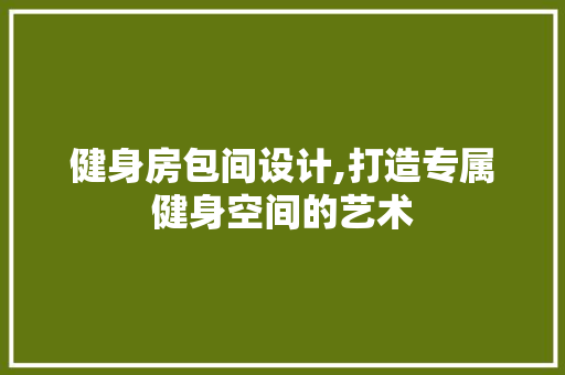 健身房包间设计,打造专属健身空间的艺术
