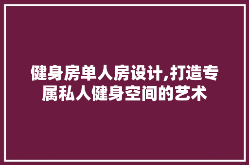 健身房单人房设计,打造专属私人健身空间的艺术