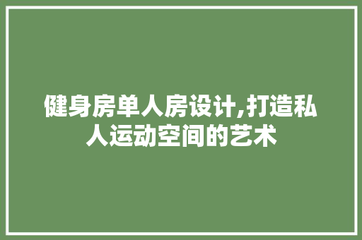 健身房单人房设计,打造私人运动空间的艺术