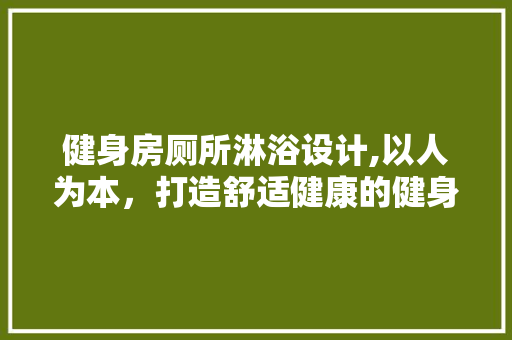 健身房厕所淋浴设计,以人为本，打造舒适健康的健身环境