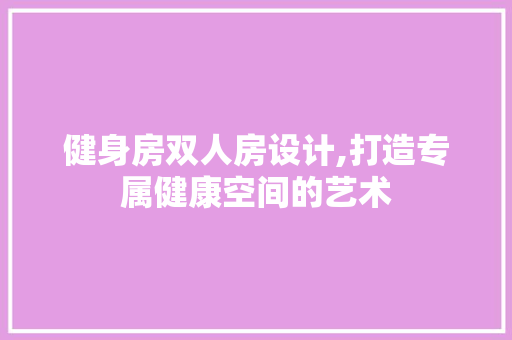 健身房双人房设计,打造专属健康空间的艺术