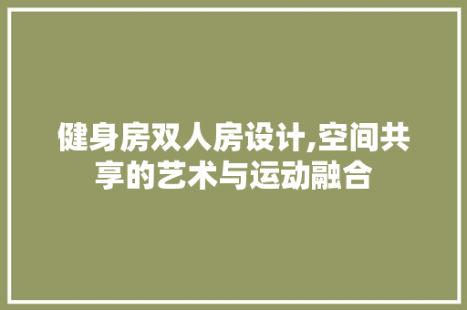 健身房双人房设计,空间共享的艺术与运动融合