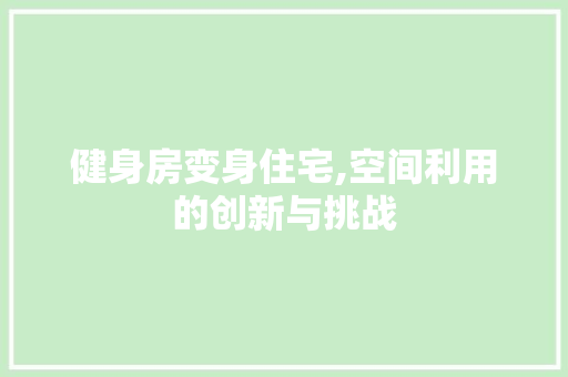 健身房变身住宅,空间利用的创新与挑战
