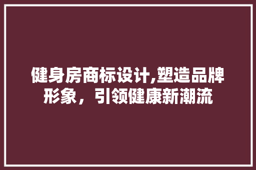 健身房商标设计,塑造品牌形象，引领健康新潮流