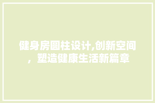健身房圆柱设计,创新空间，塑造健康生活新篇章