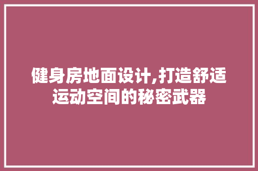 健身房地面设计,打造舒适运动空间的秘密武器