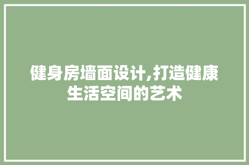 健身房墙面设计,打造健康生活空间的艺术