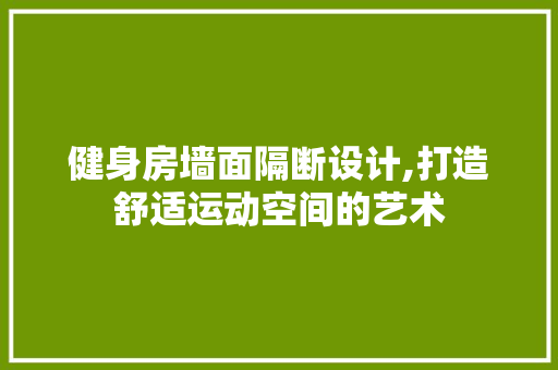 健身房墙面隔断设计,打造舒适运动空间的艺术