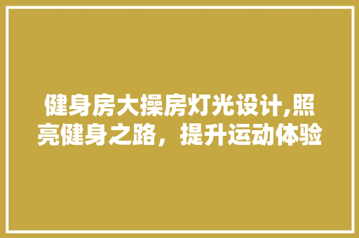 健身房大操房灯光设计,照亮健身之路，提升运动体验