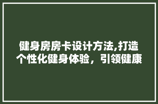健身房房卡设计方法,打造个性化健身体验，引领健康新潮流