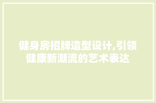 健身房招牌造型设计,引领健康新潮流的艺术表达