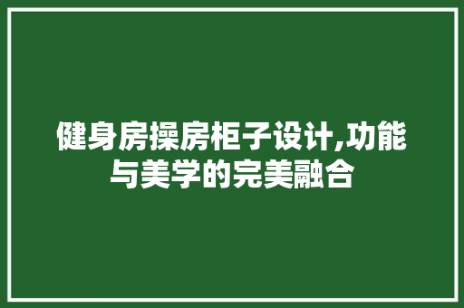 健身房操房柜子设计,功能与美学的完美融合