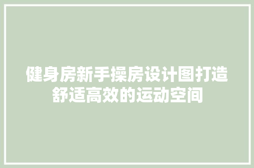 健身房新手操房设计图打造舒适高效的运动空间