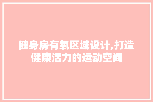 健身房有氧区域设计,打造健康活力的运动空间