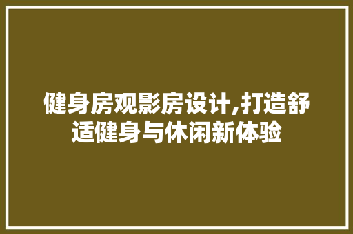 健身房观影房设计,打造舒适健身与休闲新体验