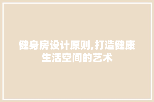 健身房设计原则,打造健康生活空间的艺术