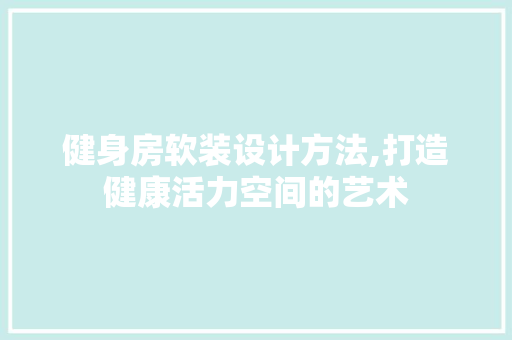 健身房软装设计方法,打造健康活力空间的艺术
