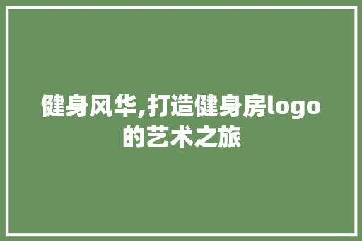 健身风华,打造健身房logo的艺术之旅