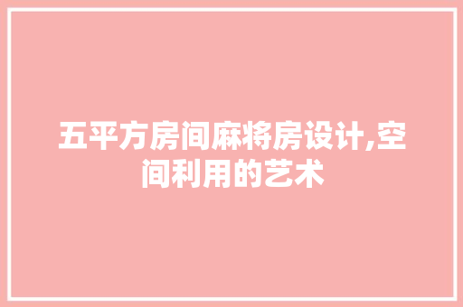 五平方房间麻将房设计,空间利用的艺术