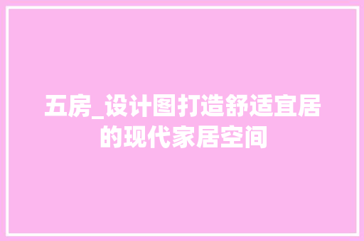 五房_设计图打造舒适宜居的现代家居空间