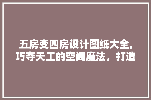 五房变四房设计图纸大全,巧夺天工的空间魔法，打造舒适宜居之家