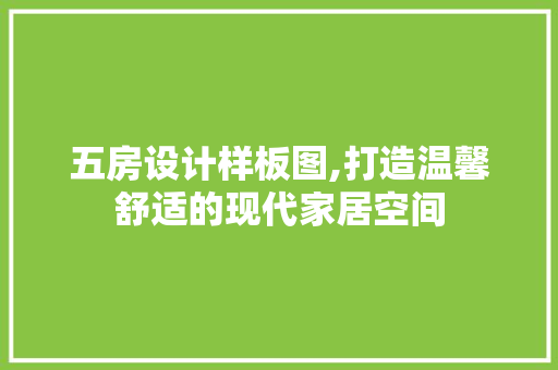 五房设计样板图,打造温馨舒适的现代家居空间