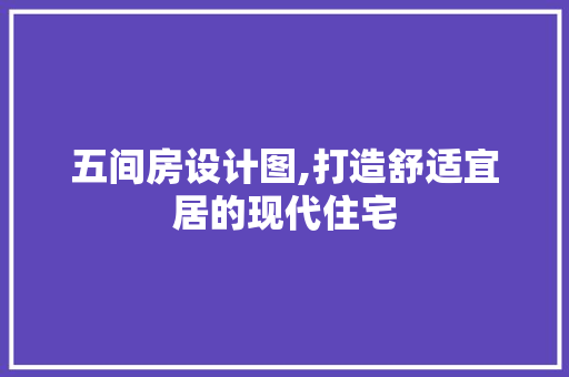 五间房设计图,打造舒适宜居的现代住宅
