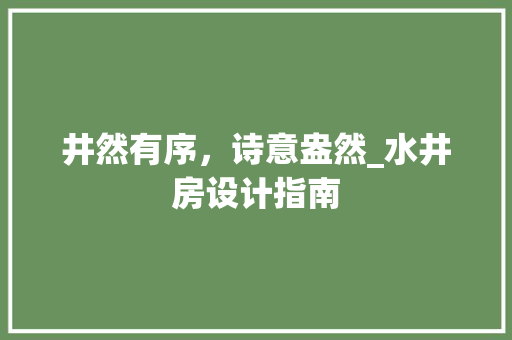 井然有序，诗意盎然_水井房设计指南