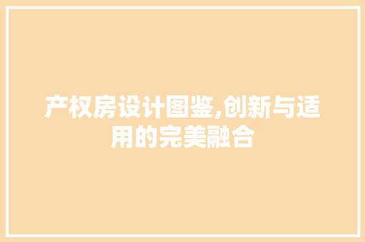 产权房设计图鉴,创新与适用的完美融合