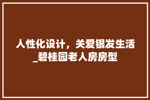 人性化设计，关爱银发生活_碧桂园老人房房型