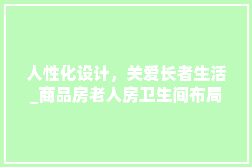 人性化设计，关爱长者生活_商品房老人房卫生间布局