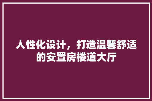人性化设计，打造温馨舒适的安置房楼道大厅