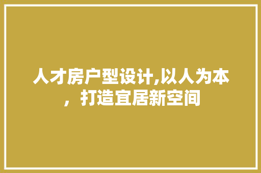 人才房户型设计,以人为本，打造宜居新空间