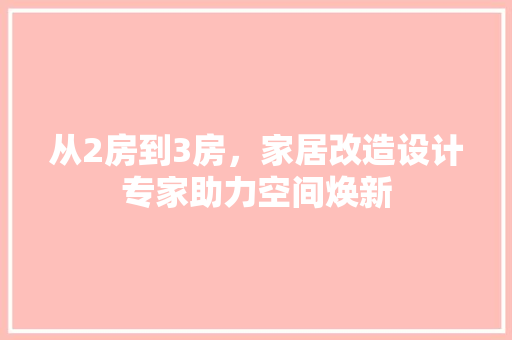 从2房到3房，家居改造设计专家助力空间焕新