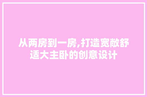 从两房到一房,打造宽敞舒适大主卧的创意设计