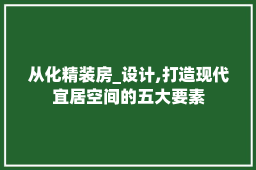 从化精装房_设计,打造现代宜居空间的五大要素