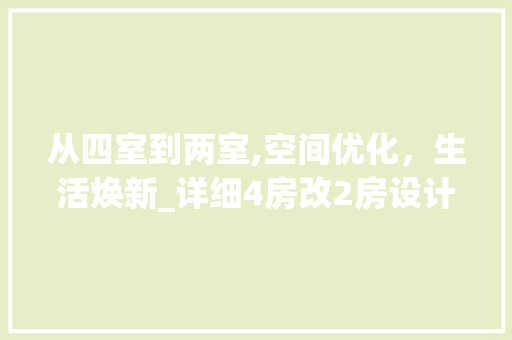 从四室到两室,空间优化，生活焕新_详细4房改2房设计方法