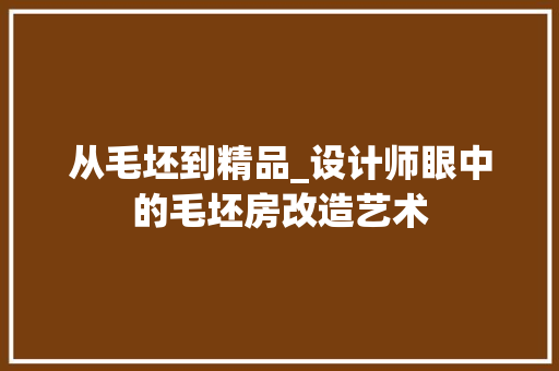 从毛坯到精品_设计师眼中的毛坯房改造艺术