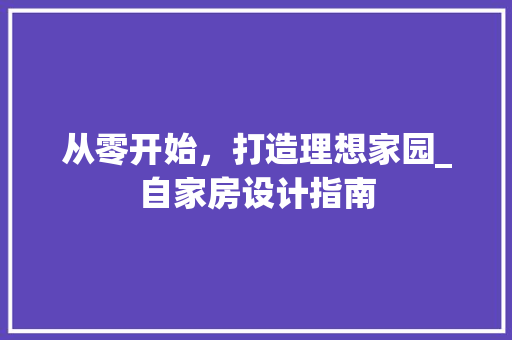从零开始，打造理想家园_自家房设计指南