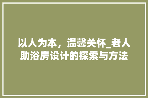 以人为本，温馨关怀_老人助浴房设计的探索与方法