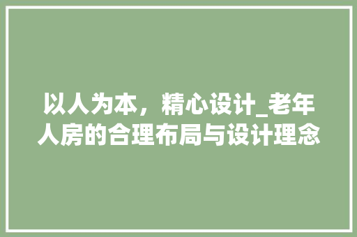 以人为本，精心设计_老年人房的合理布局与设计理念