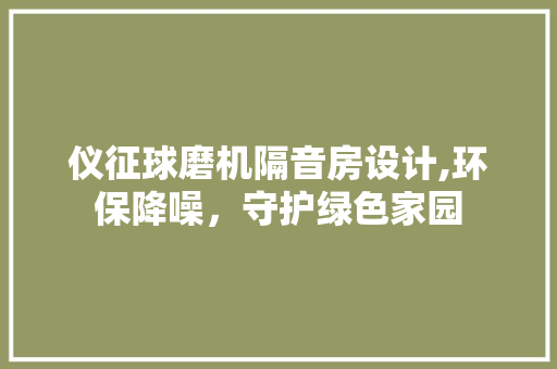 仪征球磨机隔音房设计,环保降噪，守护绿色家园