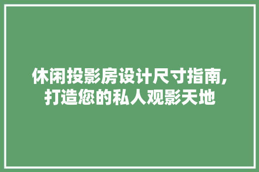 休闲投影房设计尺寸指南,打造您的私人观影天地