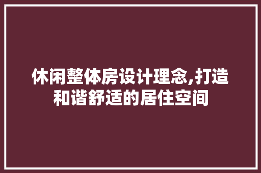 休闲整体房设计理念,打造和谐舒适的居住空间
