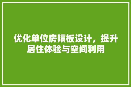 优化单位房隔板设计，提升居住体验与空间利用