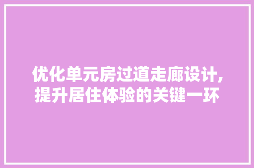 优化单元房过道走廊设计,提升居住体验的关键一环